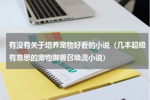 有没有关于培养宠物好看的小说（几本超级有意思的宠物御兽召唤流小说）