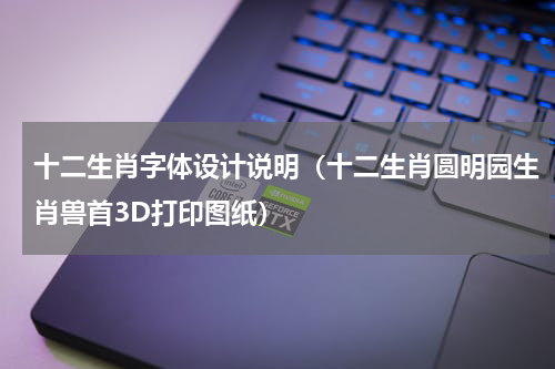 十二生肖字体设计说明（十二生肖圆明园生肖兽首3D打印图纸）