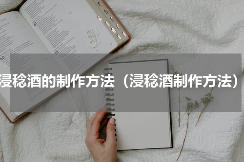 浸稔酒的制作方法（浸稔酒制作方法）