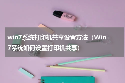 win7系统打印机共享设置方法（Win7系统如何设置打印机共享）