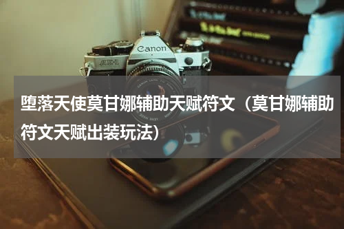 堕落天使莫甘娜辅助天赋符文（莫甘娜辅助符文天赋出装玩法）