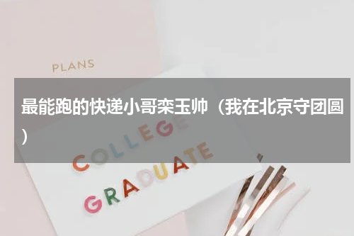 最能跑的快递小哥栾玉帅（我在北京守团圆）