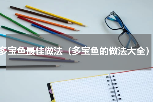 多宝鱼最佳做法（多宝鱼的做法大全）