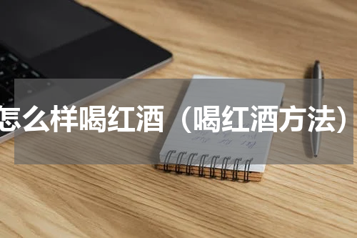 怎么样喝红酒（喝红酒方法）