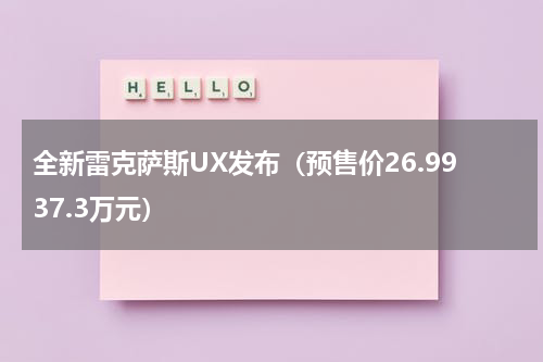 全新雷克萨斯UX发布（预售价26.9937.3万元）