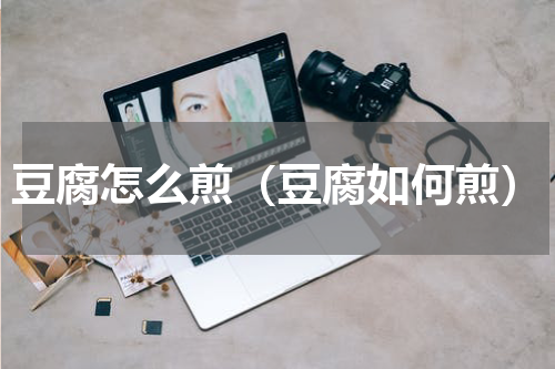 豆腐怎么煎（豆腐如何煎）