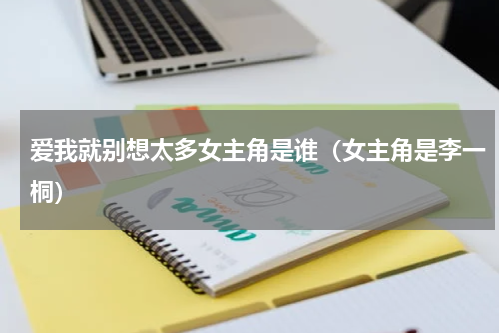 爱我就别想太多女主角是谁（女主角是李一桐）
