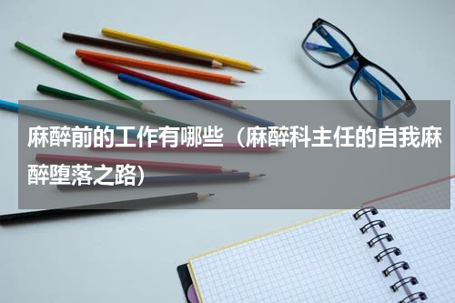 麻醉前的工作有哪些（麻醉科主任的自我麻醉堕落之路）
