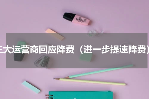 三大运营商回应降费（进一步提速降费）