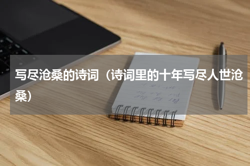 写尽沧桑的诗词（诗词里的十年写尽人世沧桑）