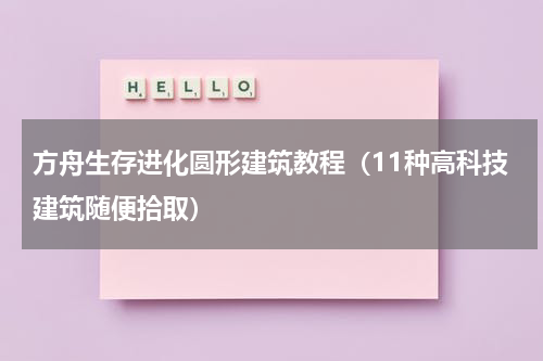 方舟生存进化圆形建筑教程（11种高科技建筑随便拾取）