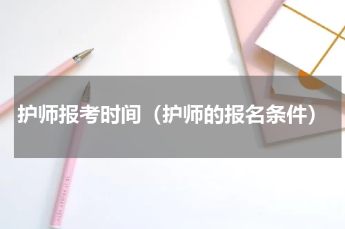 护师报考时间（护师的报名条件）