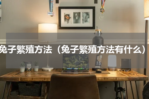 兔子繁殖方法（兔子繁殖方法有什么）