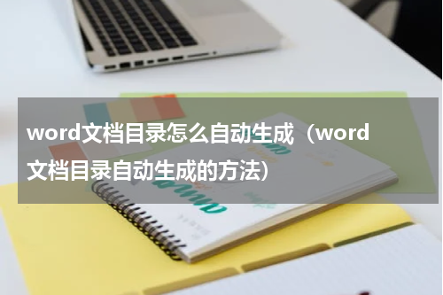word文档目录怎么自动生成（word文档目录自动生成的方法）