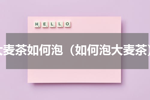 大麦茶如何泡（如何泡大麦茶）