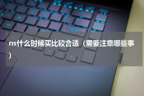 ns什么时候买比较合适（需要注意哪些事）