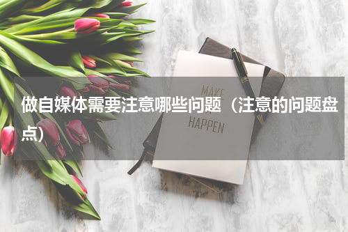 做自媒体需要注意哪些问题（注意的问题盘点）