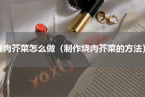 烧肉芥菜怎么做（制作烧肉芥菜的方法）