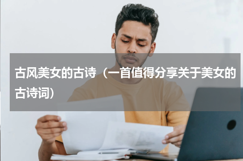 古风美女的古诗（一首值得分享关于美女的古诗词）