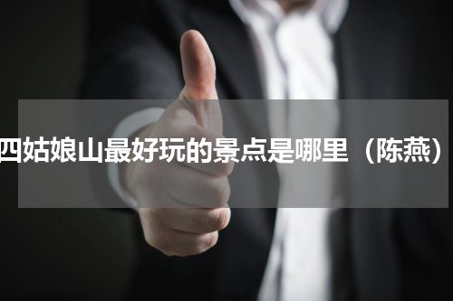 四姑娘山最好玩的景点是哪里（陈燕）