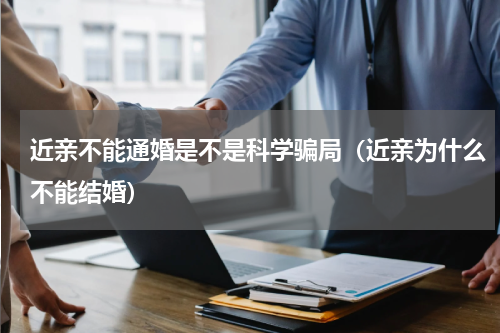 近亲不能通婚是不是科学骗局（近亲为什么不能结婚）