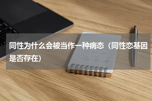 同性为什么会被当作一种病态（同性恋基因是否存在）