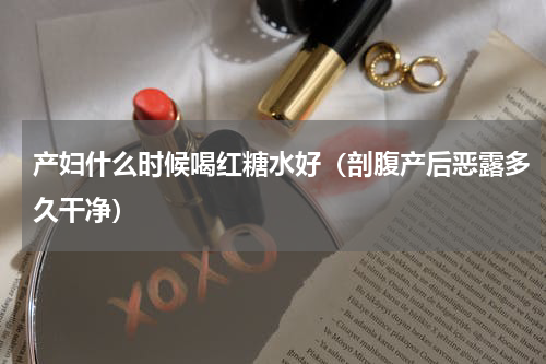产妇什么时候喝红糖水好（剖腹产后恶露多久干净）