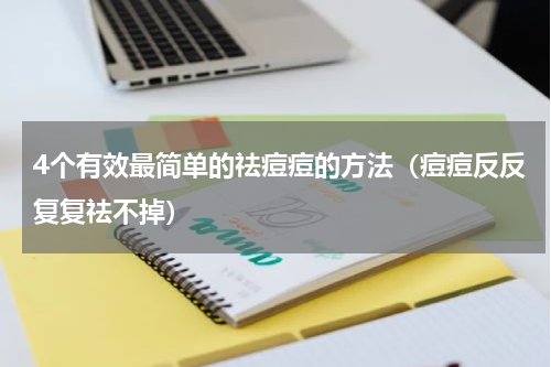 4个有效最简单的祛痘痘的方法（痘痘反反复复祛不掉）