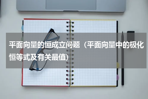 平面向量的恒成立问题（平面向量中的极化恒等式及有关最值）