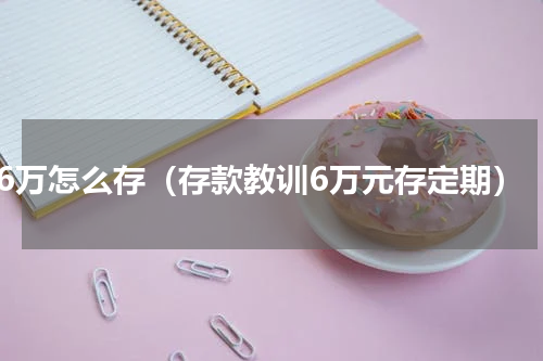 6万怎么存（存款教训6万元存定期）