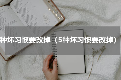 5种坏习惯要改掉（5种坏习惯要改掉）