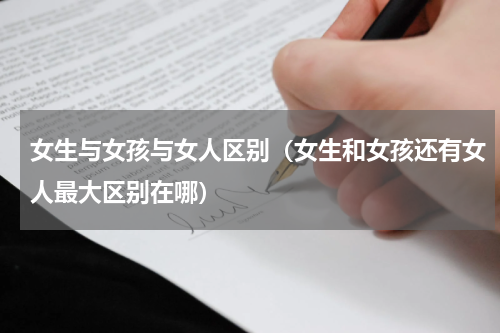 女生与女孩与女人区别（女生和女孩还有女人最大区别在哪）