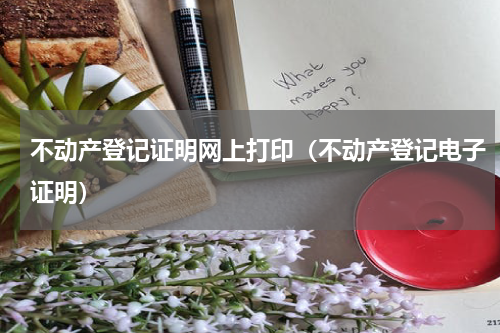 不动产登记证明网上打印（不动产登记电子证明）