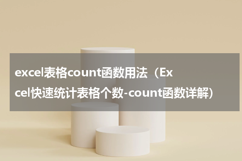 excel表格count函数用法（Excel快速统计表格个数-count函数详解）