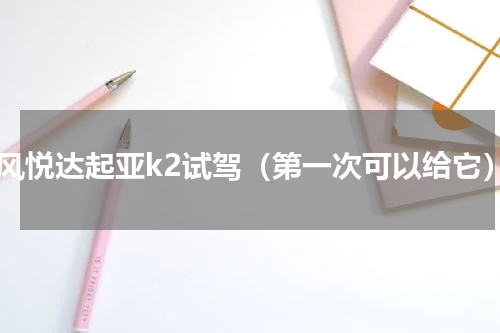 东风悦达起亚k2试驾（第一次可以给它）