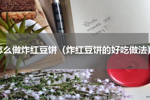 怎么做炸红豆饼（炸红豆饼的好吃做法）