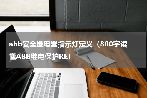 abb安全继电器指示灯定义（800字读懂ABB继电保护RE）