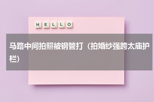 马路中间拍照被钢管打（拍婚纱强跨太庙护栏）