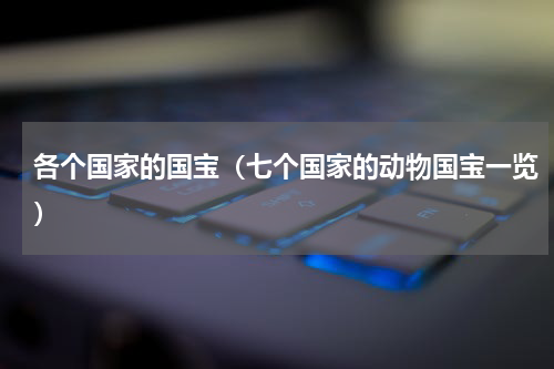 各个国家的国宝（七个国家的动物国宝一览）