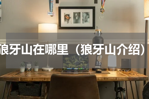 狼牙山在哪里（狼牙山介绍）