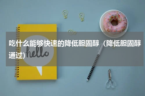 吃什么能够快速的降低胆固醇（降低胆固醇通过）