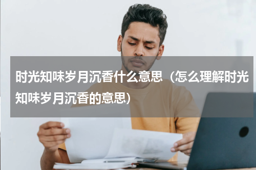 时光知味岁月沉香什么意思（怎么理解时光知味岁月沉香的意思）