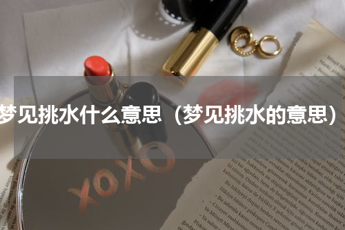 梦见挑水什么意思（梦见挑水的意思）