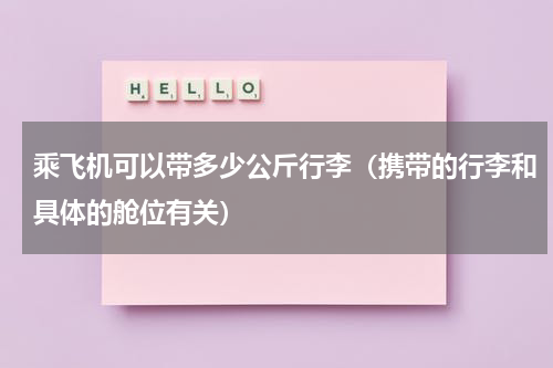 乘飞机可以带多少公斤行李（携带的行李和具体的舱位有关）