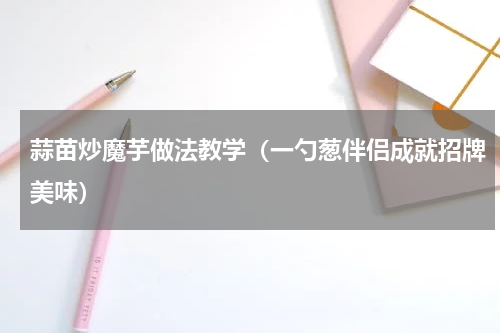 蒜苗炒魔芋做法教学（一勺葱伴侣成就招牌美味）