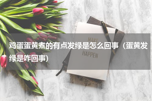 鸡蛋蛋黄煮的有点发绿是怎么回事（蛋黄发绿是咋回事）