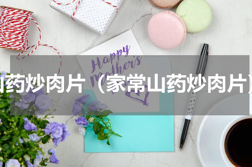 山药炒肉片（家常山药炒肉片）