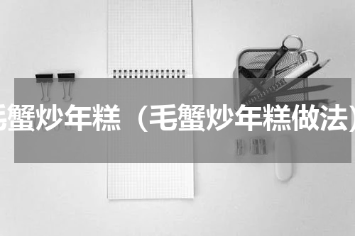 毛蟹炒年糕（毛蟹炒年糕做法）