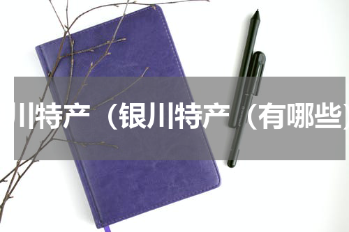 银川特产（银川特产（有哪些）
