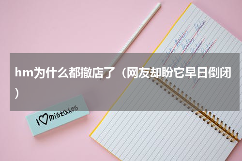 hm为什么都撤店了（网友却盼它早日倒闭）